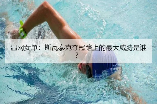 温网女单：斯瓦泰克夺冠路上的最大威胁是谁？