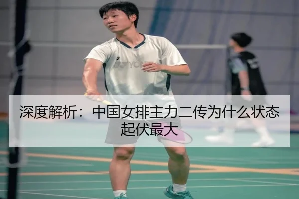 深度解析：中国女排主力二传为什么状态起伏最大